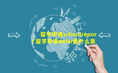 留学申请schoolreport 留学申请defer是什么意思